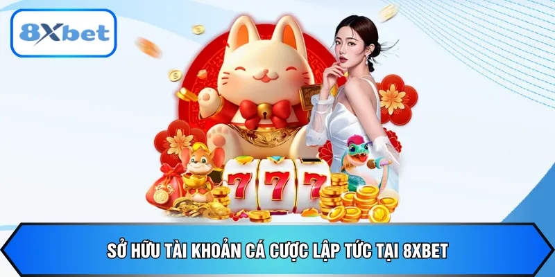 Sở hữu tài khoản cá cược lập tức tại 8xbet