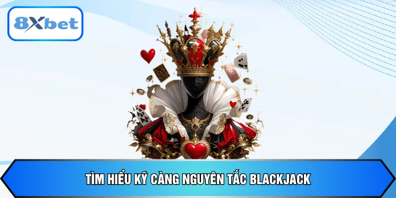 Tìm hiểu kỹ càng nguyên tắc Blackjack
