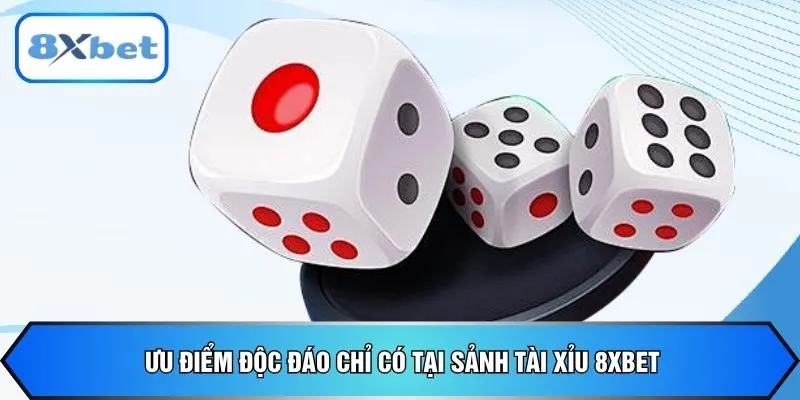 Ưu điểm độc đáo chỉ có tại sảnh tài xỉu 8xbet
